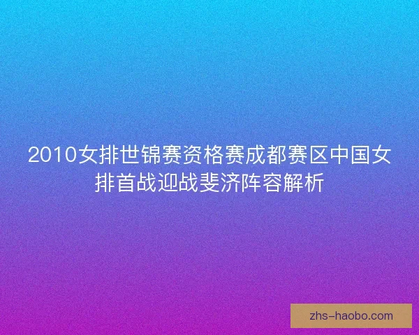 2010女排世锦赛资格赛成都赛区中国女排首战迎战斐济阵容解析 2010女排世锦赛资格赛成都赛区中国女排首战迎战斐济阵容解析