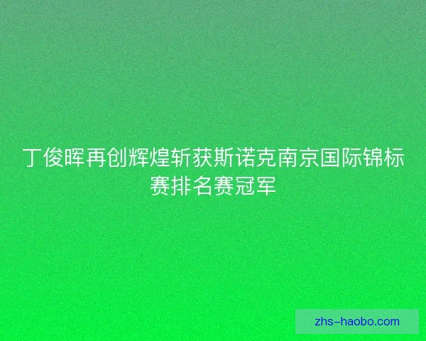 丁俊晖再创辉煌斩获斯诺克南京国际锦标赛排名赛冠军