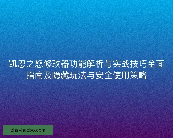 凯恩之怒修改器功能解析与实战技巧全面指南及隐藏玩法与安全使用策略