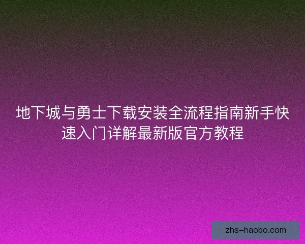 地下城与勇士下载安装全流程指南新手快速入门详解最新版官方教程