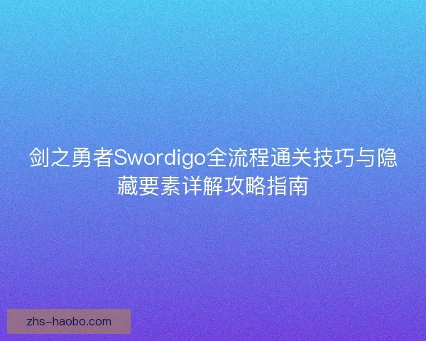 剑之勇者Swordigo全流程通关技巧与隐藏要素详解攻略指南